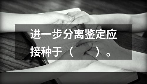 进一步分离鉴定应接种于（　　）。