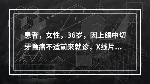 患者，女性，36岁，因上颌中切牙隐痛不适前来就诊，X线片显示