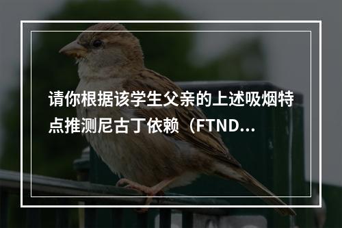 请你根据该学生父亲的上述吸烟特点推测尼古丁依赖（FTND）程