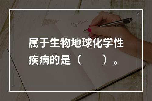 属于生物地球化学性疾病的是（　　）。