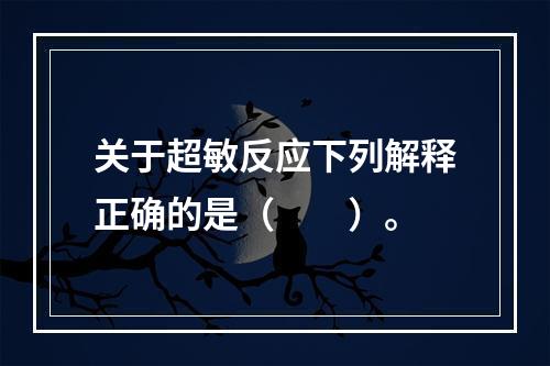 关于超敏反应下列解释正确的是（　　）。