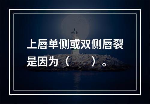 上唇单侧或双侧唇裂是因为（　　）。