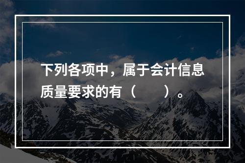 下列各项中，属于会计信息质量要求的有（　　）。