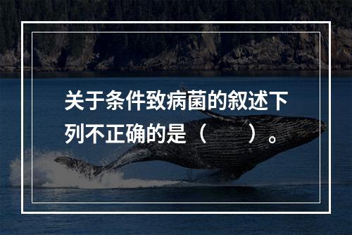 关于条件致病菌的叙述下列不正确的是（　　）。