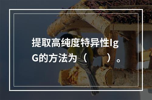 提取高纯度特异性IgG的方法为（　　）。