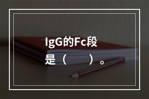 IgG的Fc段是（　　）。