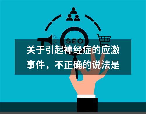 关于引起神经症的应激事件，不正确的说法是