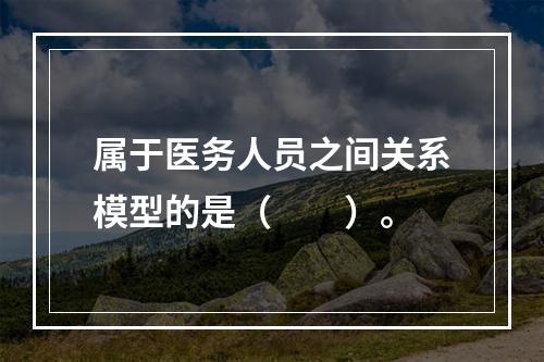 属于医务人员之间关系模型的是（　　）。