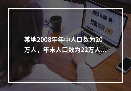 某地2008年年中人口数为20万人，年末人口数为22万人，出