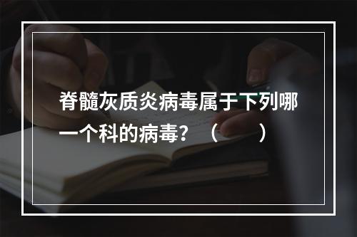 脊髓灰质炎病毒属于下列哪一个科的病毒？（　　）