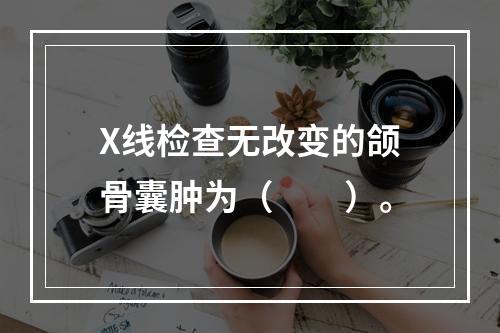 X线检查无改变的颌骨囊肿为（　　）。