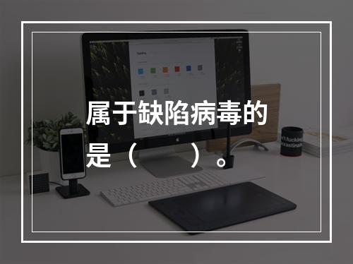 属于缺陷病毒的是（　　）。