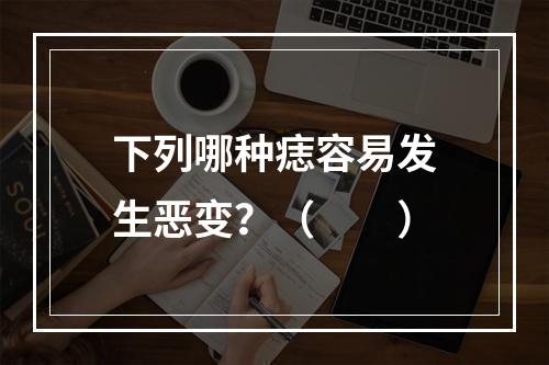 下列哪种痣容易发生恶变？（　　）