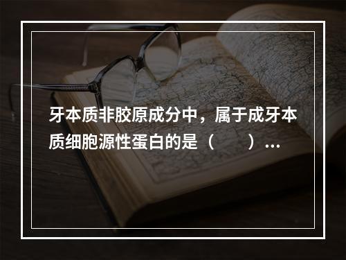 牙本质非胶原成分中，属于成牙本质细胞源性蛋白的是（　　）。