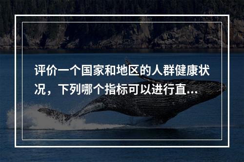 评价一个国家和地区的人群健康状况，下列哪个指标可以进行直接比