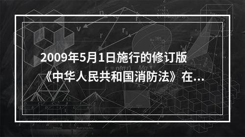 2009年5月1日施行的修订版《中华人民共和国消防法》在总则