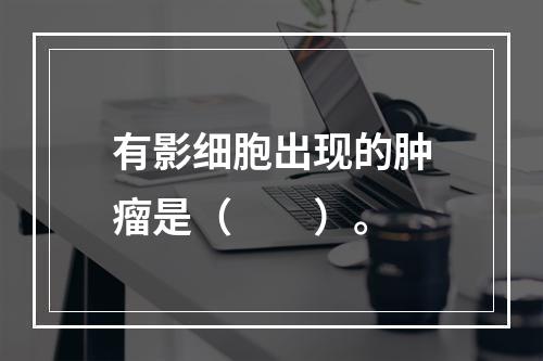 有影细胞出现的肿瘤是（　　）。