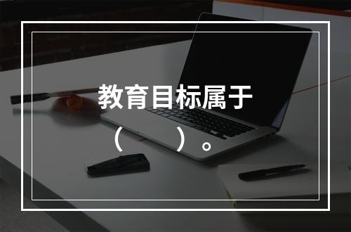 教育目标属于（　　）。