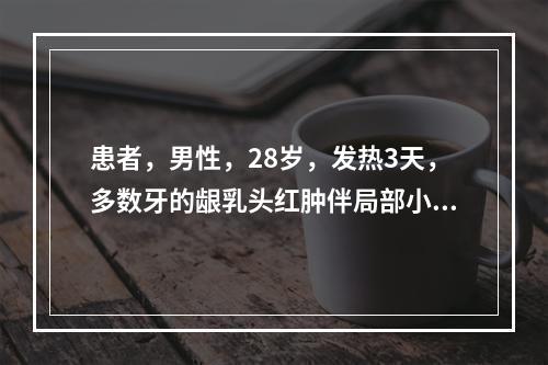 患者，男性，28岁，发热3天，多数牙的龈乳头红肿伴局部小脓肿