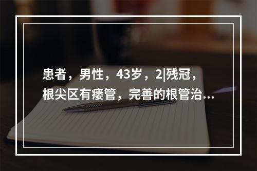 患者，男性，43岁，2|残冠，根尖区有瘘管，完善的根管治疗术