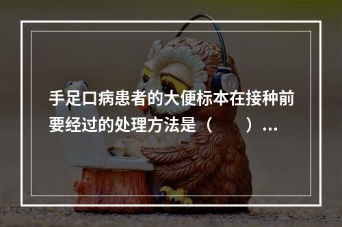 手足口病患者的大便标本在接种前要经过的处理方法是（　　）。