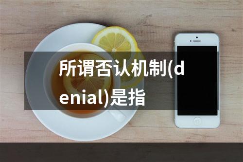 所谓否认机制(denial)是指