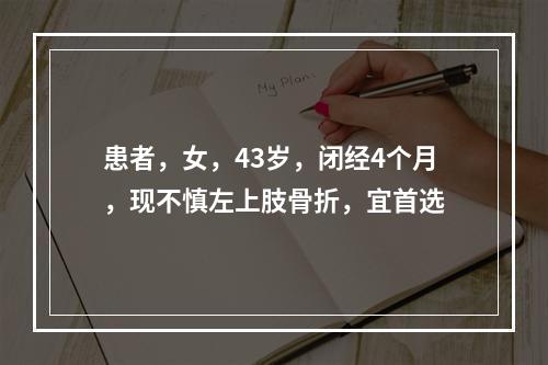 患者，女，43岁，闭经4个月，现不慎左上肢骨折，宜首选