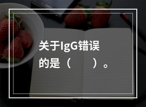 关于IgG错误的是（　　）。