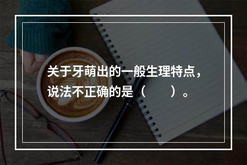 关于牙萌出的一般生理特点，说法不正确的是（　　）。