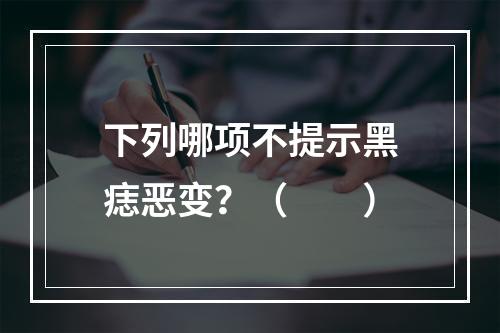 下列哪项不提示黑痣恶变？（　　）