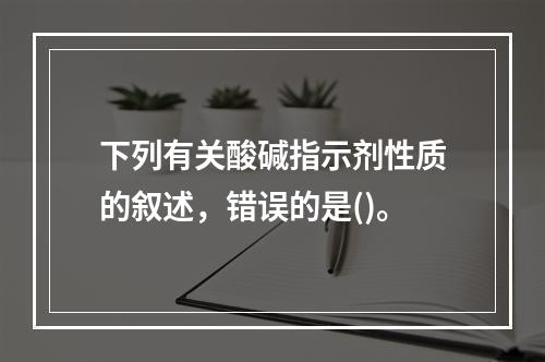 下列有关酸碱指示剂性质的叙述，错误的是()。