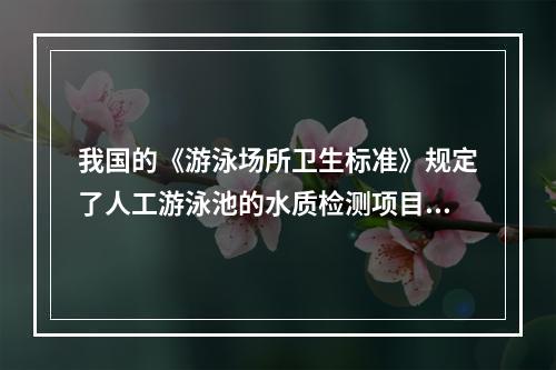 我国的《游泳场所卫生标准》规定了人工游泳池的水质检测项目及限