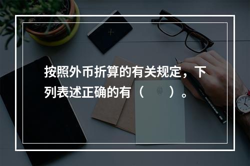 按照外币折算的有关规定，下列表述正确的有（  ）。