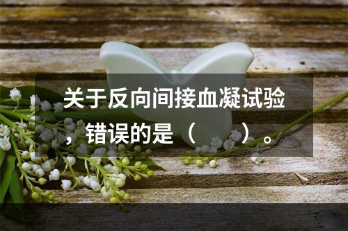 关于反向间接血凝试验，错误的是（　　）。