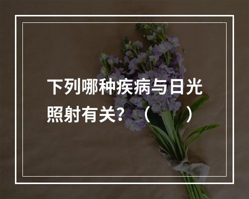 下列哪种疾病与日光照射有关？（　　）