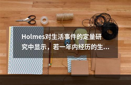 Holmes对生活事件的定量研究中显示，若一年内经历的生活事