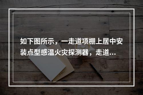 如下图所示，一走道项棚上居中安装点型感温火灾探测器，走道长度