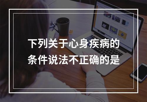 下列关于心身疾病的条件说法不正确的是