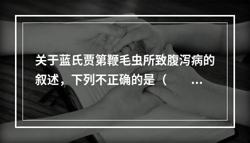 关于蓝氏贾第鞭毛虫所致腹泻病的叙述，下列不正确的是（　　）