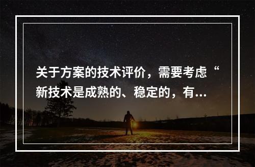 关于方案的技术评价，需要考虑“新技术是成熟的、稳定的，有可借