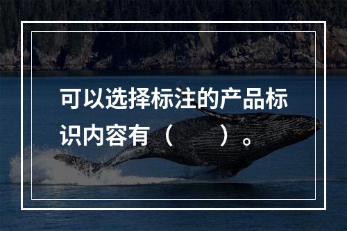 可以选择标注的产品标识内容有（　　）。