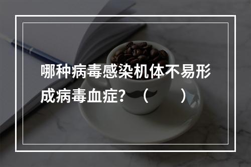 哪种病毒感染机体不易形成病毒血症？（　　）