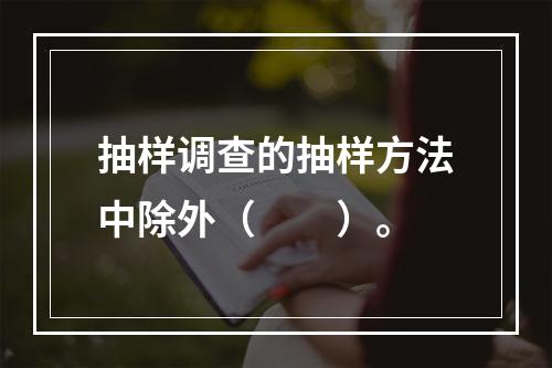 抽样调查的抽样方法中除外（　　）。