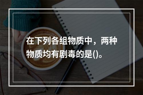 在下列各组物质中，两种物质均有剧毒的是()。