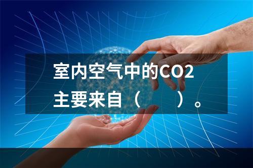 室内空气中的CO2主要来自（　　）。