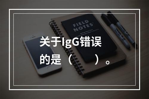 关于IgG错误的是（　　）。