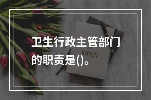 卫生行政主管部门的职责是()。