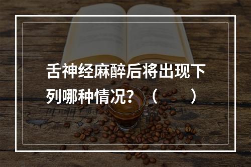 舌神经麻醉后将出现下列哪种情况？（　　）