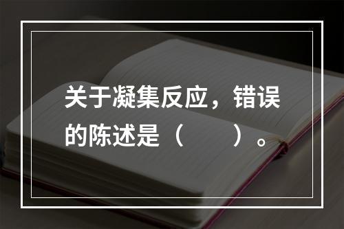 关于凝集反应，错误的陈述是（　　）。