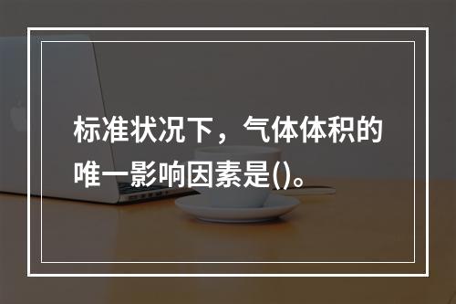 标准状况下，气体体积的唯一影响因素是()。